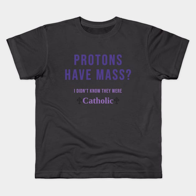 Protons Have Mass? I didn't know they were Catholic Kids T-Shirt by Shred-Lettuce